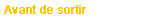  Avant de sortir 